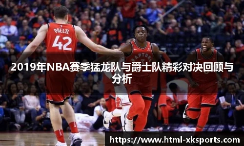 2019年NBA赛季猛龙队与爵士队精彩对决回顾与分析