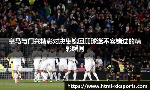 皇马与门兴精彩对决集锦回顾球迷不容错过的精彩瞬间