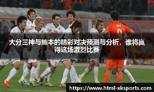 大分三神与熊本的精彩对决预测与分析，谁将赢得这场激烈比赛