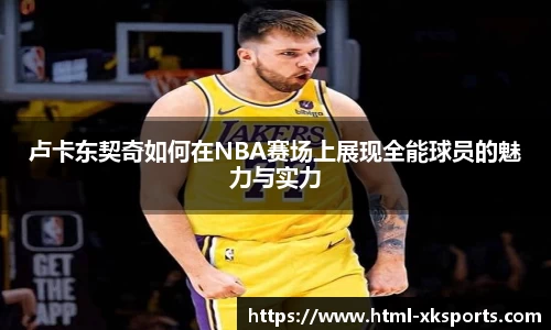 卢卡东契奇如何在NBA赛场上展现全能球员的魅力与实力