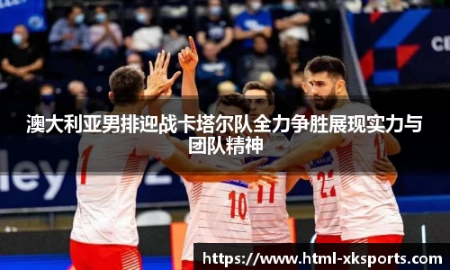 澳大利亚男排迎战卡塔尔队全力争胜展现实力与团队精神