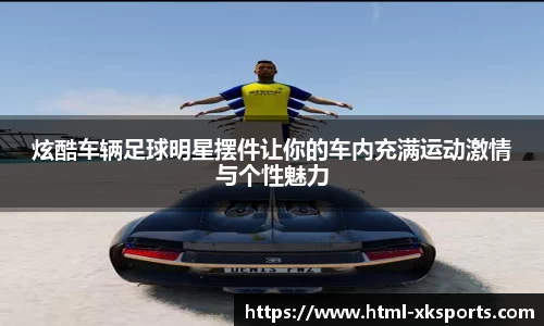炫酷车辆足球明星摆件让你的车内充满运动激情与个性魅力
