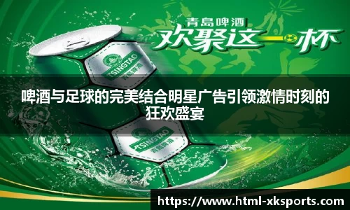 啤酒与足球的完美结合明星广告引领激情时刻的狂欢盛宴