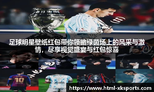 足球明星壁纸红包带你领略绿茵场上的风采与激情，尽享视觉盛宴与红包惊喜