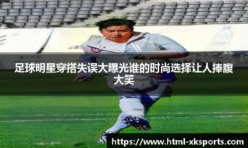 足球明星穿搭失误大曝光谁的时尚选择让人捧腹大笑